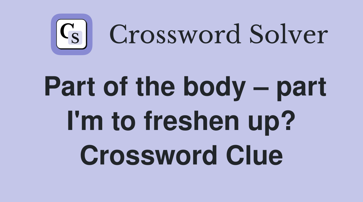 Part of the body part I'm to freshen up? Crossword Clue Answers